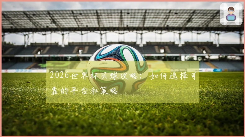 2026世界杯买球攻略：如何选择可靠的平台和策略