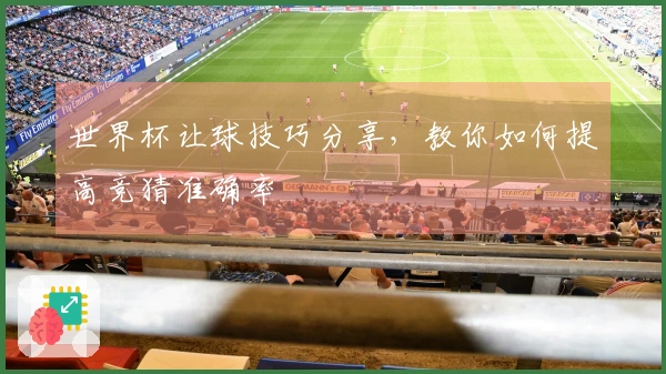 世界杯让球技巧分享，教你如何提高竞猜准确率