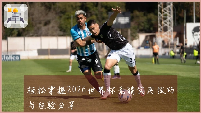 轻松掌握2026世界杯竞猜实用技巧与经验分享