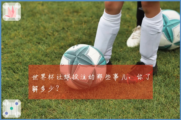 世界杯让球投注的那些事儿，你了解多少？