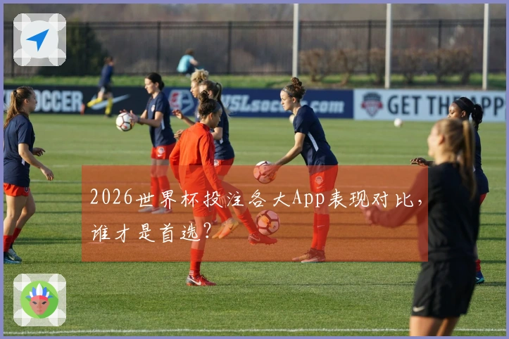 2026世界杯投注各大App表现对比，谁才是首选？