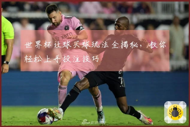 世界杯让球买球玩法全揭秘，教你轻松上手投注技巧