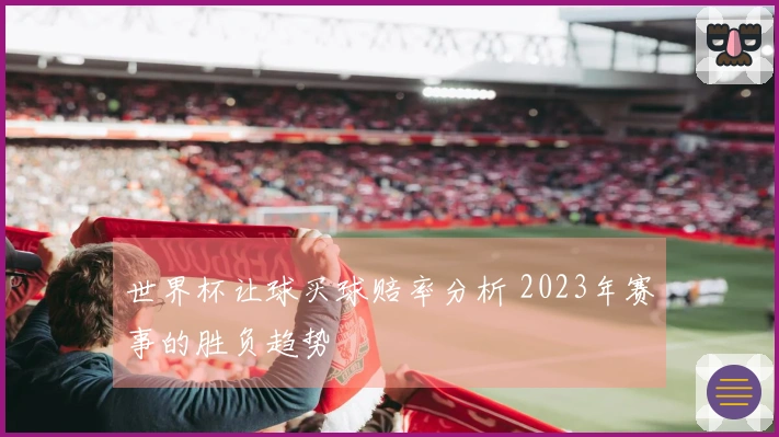 世界杯让球买球赔率分析 2023年赛事的胜负趋势