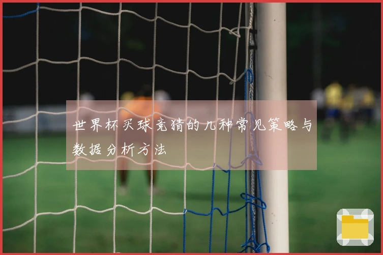 世界杯买球竞猜的几种常见策略与数据分析方法