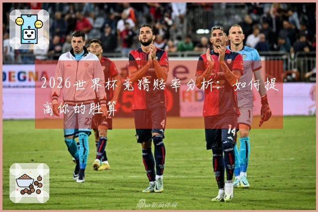2026世界杯竞猜赔率分析：如何提高你的胜算