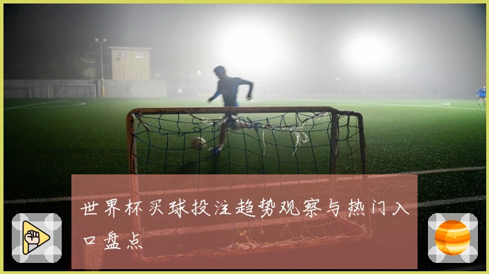 世界杯买球投注趋势观察与热门入口盘点