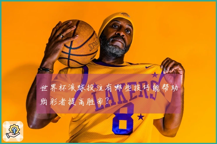 世界杯滚球投注有哪些技巧能帮助购彩者提高胜率？