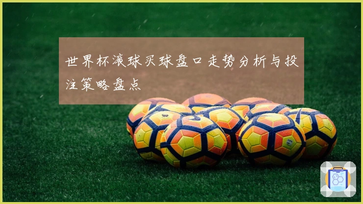 世界杯滚球买球盘口走势分析与投注策略盘点