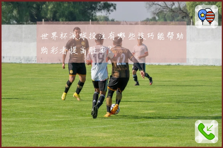 世界杯滚球投注有哪些技巧能帮助购彩者提高胜率？