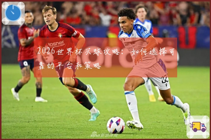 2026世界杯买球攻略：如何选择可靠的平台和策略