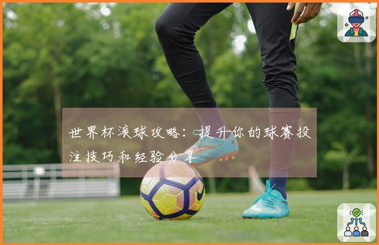 世界杯滚球攻略：提升你的球赛投注技巧和经验分享