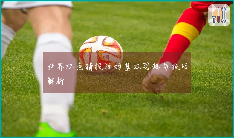世界杯竞猜投注的基本思路与技巧解析