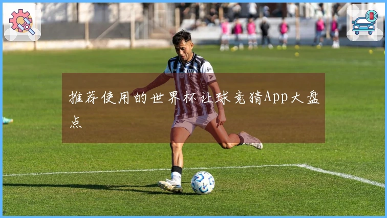 推荐使用的世界杯让球竞猜App大盘点