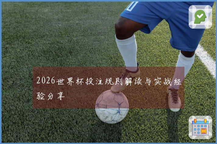 2026世界杯投注规则解读与实战经验分享