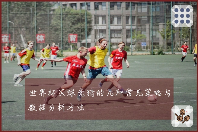 世界杯买球竞猜的几种常见策略与数据分析方法