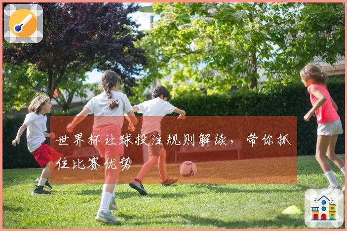 世界杯让球投注规则解读，带你抓住比赛优势