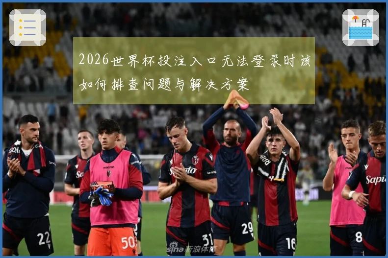 2026世界杯投注入口无法登录时该如何排查问题与解决方案